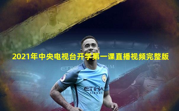 2021年中央电视台开学第一课直播视频完整版