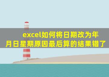 excel如何将日期改为年月日星期原因最后算的结果错了