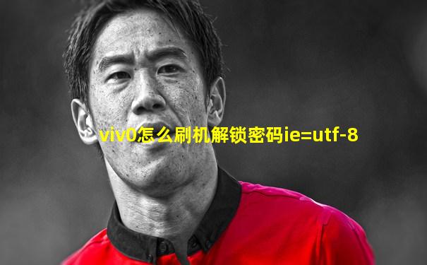 viv0怎么刷机解锁密码ie=utf-8