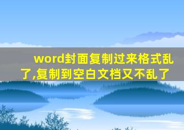 word封面复制过来格式乱了,复制到空白文档又不乱了