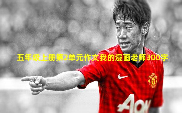 五年级上册第2单元作文我的漫画老师300字