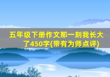 五年级下册作文那一刻我长大了450字(带有为师点评)