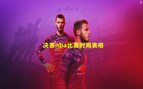 决赛nba比赛时间表格