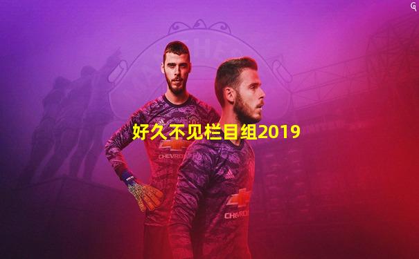 好久不见栏目组2019
