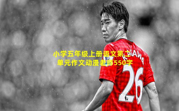 小学五年级上册语文第二单元作文动漫老师550字