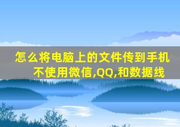 怎么将电脑上的文件传到手机不使用微信,QQ,和数据线