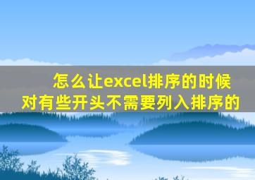 怎么让excel排序的时候对有些开头不需要列入排序的