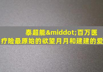 泰超能·百万医疗险最原始的欲望月月和建建的爱