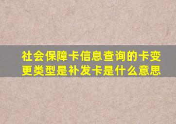 社会保障卡信息查询的卡变更类型是补发卡是什么意思