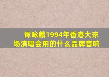 谭咏麟1994年香港大球场演唱会用的什么品牌音响