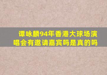 谭咏麟94年香港大球场演唱会有邀请嘉宾吗是真的吗