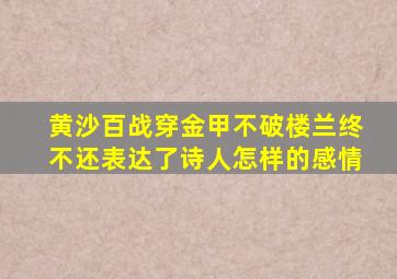 黄沙百战穿金甲不破楼兰终不还表达了诗人怎样的感情
