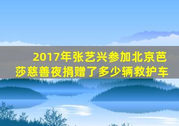 2017年张艺兴参加北京芭莎慈善夜捐赠了多少辆救护车