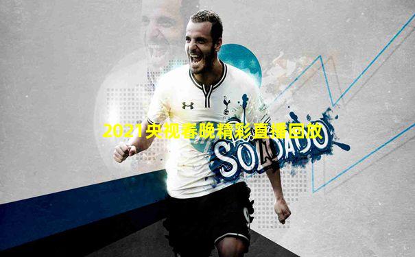 2021央视春晚精彩直播回放