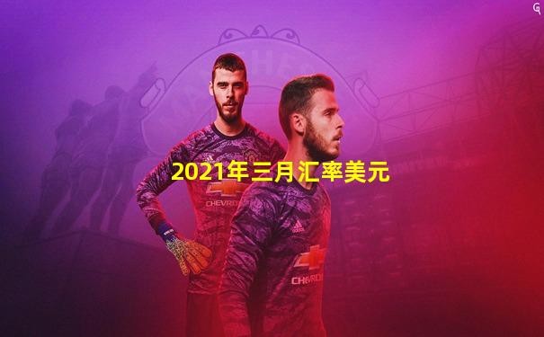 2021年三月汇率美元