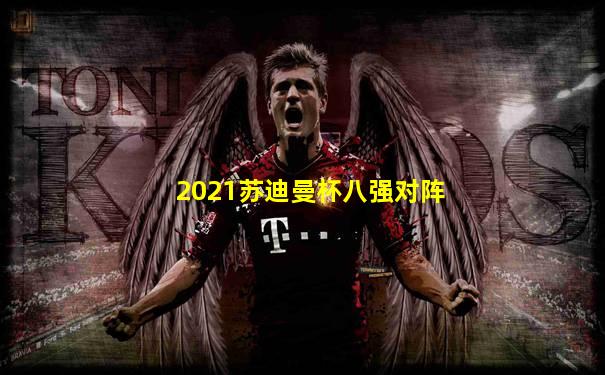2021苏迪曼杯八强对阵