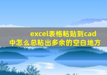 excel表格粘贴到cad中怎么总粘出多余的空白地方