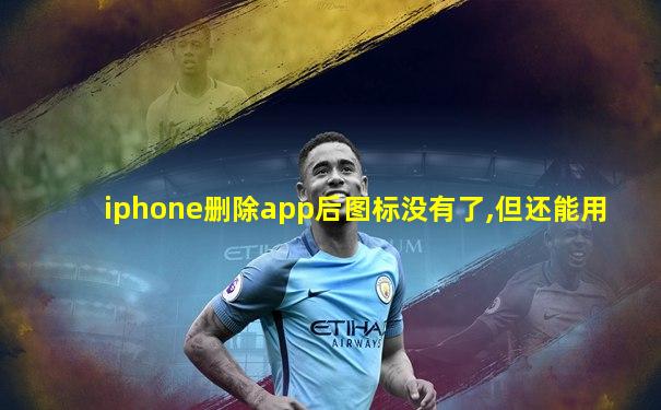 iphone删除app后图标没有了,但还能用