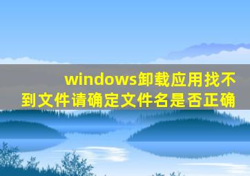 windows卸载应用找不到文件请确定文件名是否正确