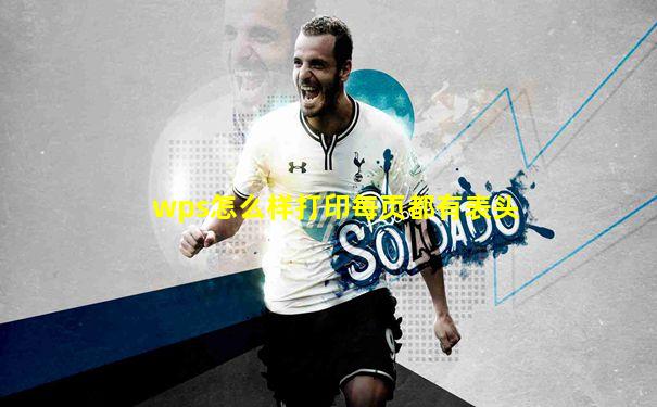 wps怎么样打印每页都有表头