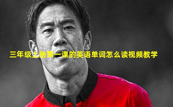 三年级上册第一课的英语单词怎么读视频教学