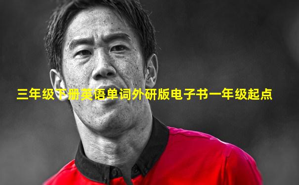 三年级下册英语单词外研版电子书一年级起点