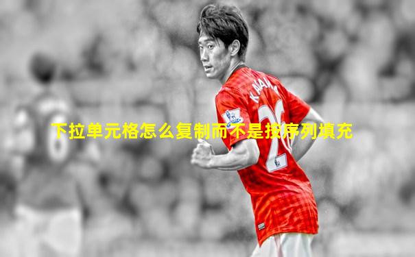 下拉单元格怎么复制而不是按序列填充
