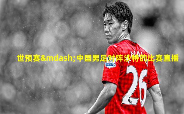 世预赛—中国男足对阵沙特的比赛直播