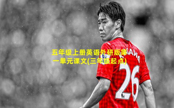 五年级上册英语外研版第一单元课文(三年级起点)
