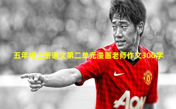 五年级上册语文第二单元漫画老师作文300字