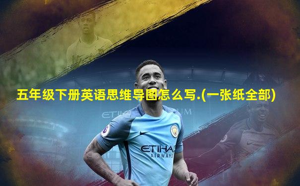 五年级下册英语思维导图怎么写.(一张纸全部)
