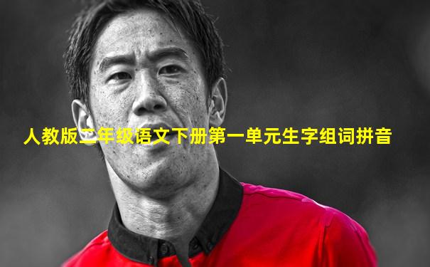 人教版二年级语文下册第一单元生字组词拼音