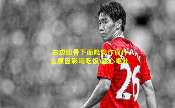 右边肋骨下面隐隐作痛什么原因影响吃饭,恶心呕吐