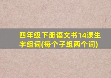 四年级下册语文书14课生字组词(每个子组两个词)