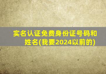 实名认证免费身份证号码和姓名(我要2024以前的)
