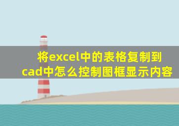 将excel中的表格复制到cad中怎么控制图框显示内容