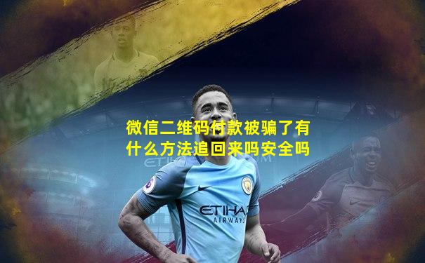 微信二维码付款被骗了有什么方法追回来吗安全吗