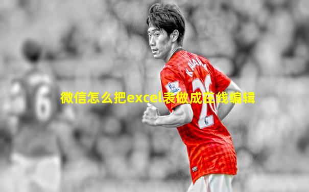 微信怎么把excel表做成在线编辑