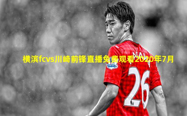 横滨fcvs川崎前锋直播免费观看2020年7月