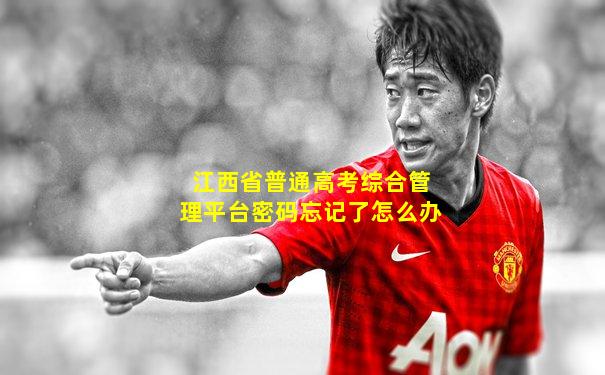 江西省普通高考综合管理平台密码忘记了怎么办