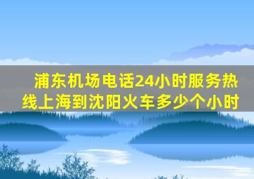 浦东机场电话24小时服务热线上海到沈阳火车多少个小时