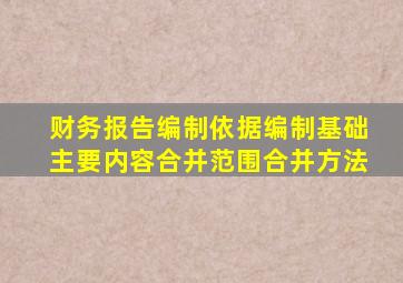 财务报告编制依据编制基础主要内容合并范围合并方法