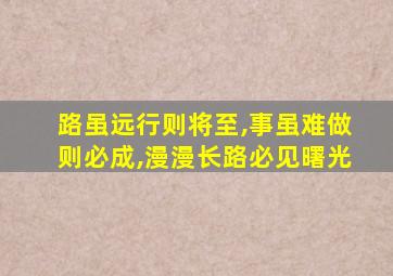 路虽远行则将至,事虽难做则必成,漫漫长路必见曙光