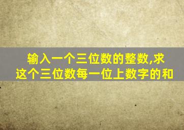 输入一个三位数的整数,求这个三位数每一位上数字的和