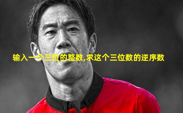 输入一个三位的整数,求这个三位数的逆序数