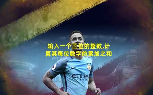 输入一个三位的整数,计算其每位数字的累加之和