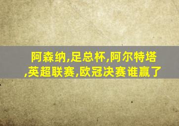 阿森纳,足总杯,阿尔特塔,英超联赛,欧冠决赛谁赢了