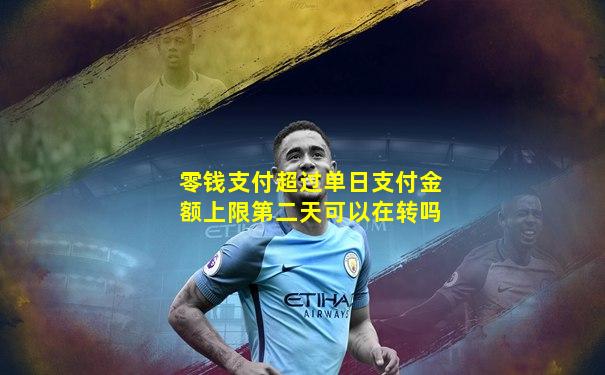 零钱支付超过单日支付金额上限第二天可以在转吗