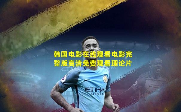 韩国电影在线观看电影完整版高清免费观看理论片